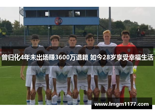 曾归化4年未出场赚3600万退籍 如今28岁享受幸福生活