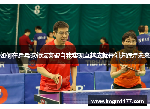 如何在乒乓球领域突破自我实现卓越成就并创造辉煌未来