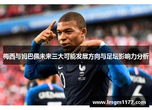 梅西与姆巴佩未来三大可能发展方向与足坛影响力分析